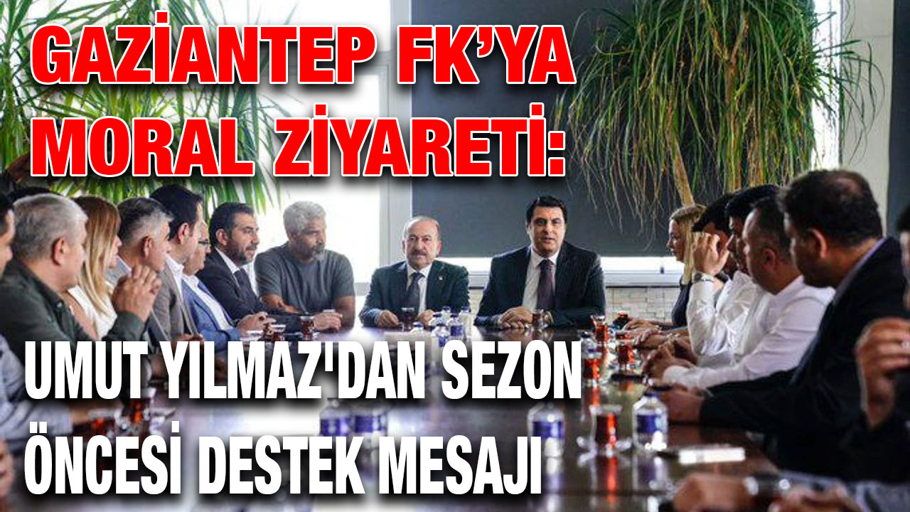 Gaziantep FK’ya Moral Ziyareti: Umut Yılmaz'dan Sezon Öncesi Destek Mesajı