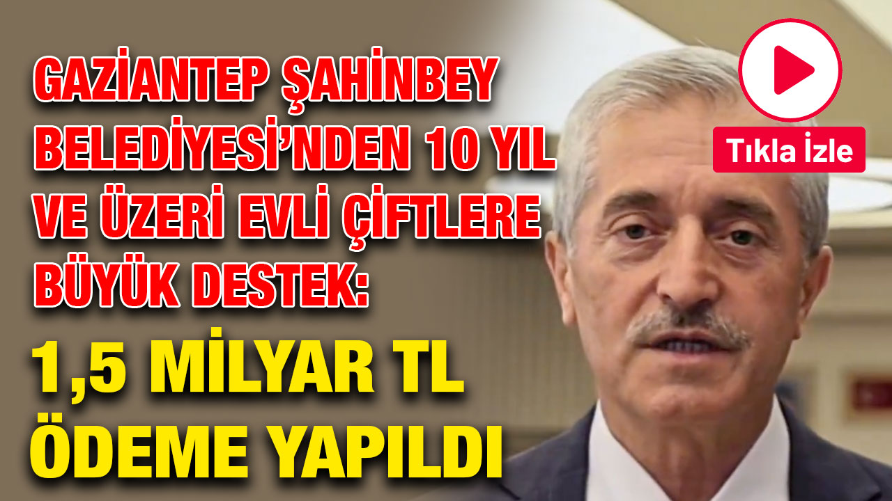 Gaziantep Şahinbey Belediyesi’nden 10 Yıl ve Üzeri Evli Çiftlere Büyük Destek: 1,5 Milyar TL Ödeme Yapıldı