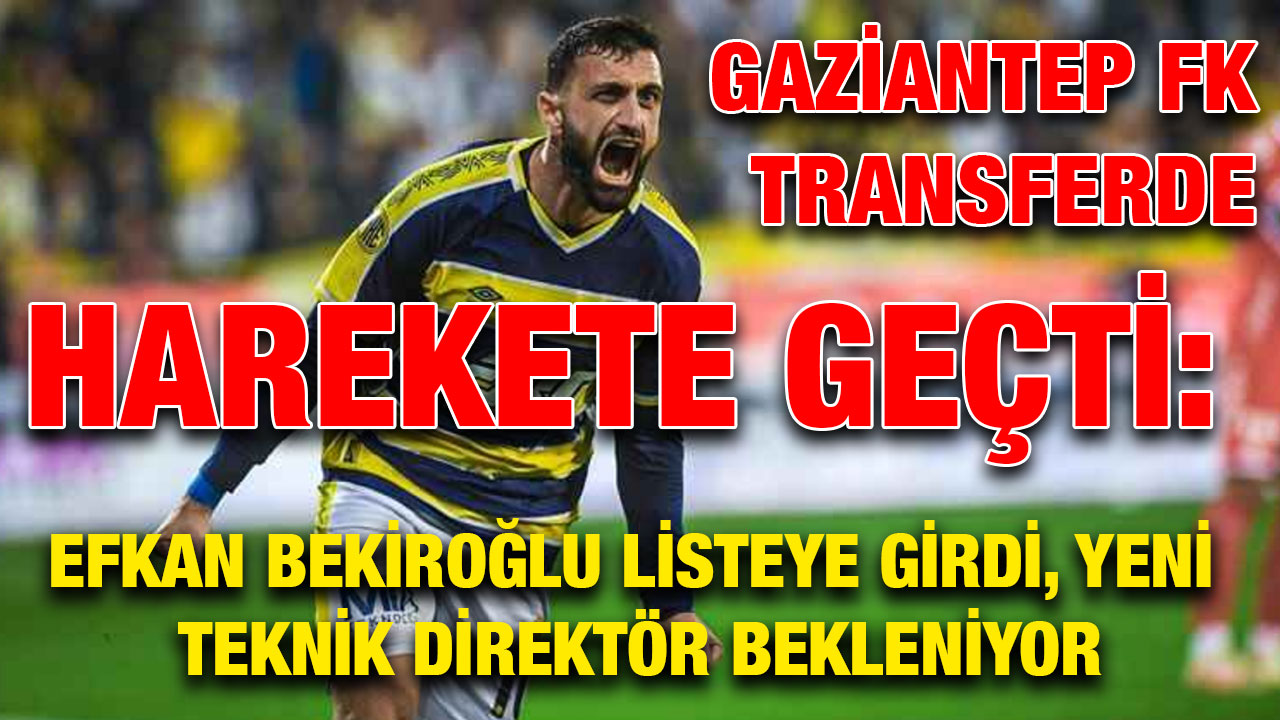 Gaziantep FK Transferde Harekete Geçti: Efkan Bekiroğlu Listeye Girdi, Yeni Teknik Direktör Bekleniyor