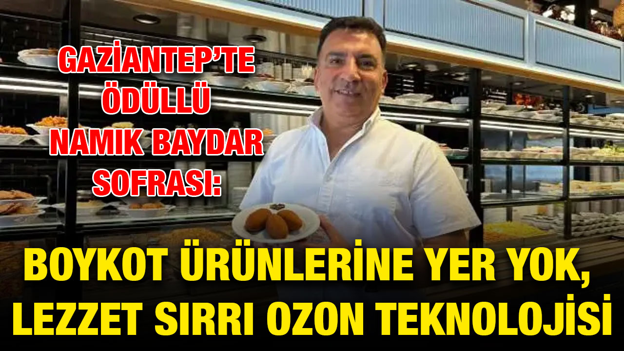 Gaziantep’te Ödüllü Namık Baydar Sofrası: Boykot Ürünlerine Yer Yok, Lezzet Sırrı Ozon Teknolojisi