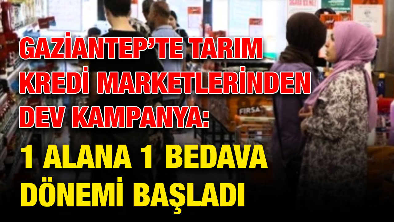 Gaziantep’te Tarım Kredi Marketlerinden Dev Kampanya: 1 Alana 1 Bedava Dönemi Başladı