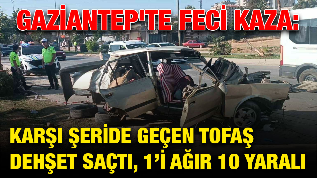 Gaziantep'te Feci Kaza: Karşı Şeride Geçen Tofaş Dehşet Saçtı, 1’i Ağır 10 Yaralı