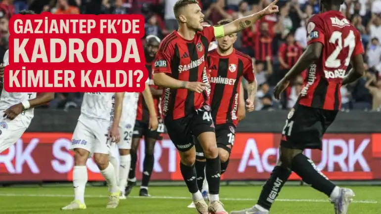 Gaziantep FK’de Kadroda Kimler Kaldı?