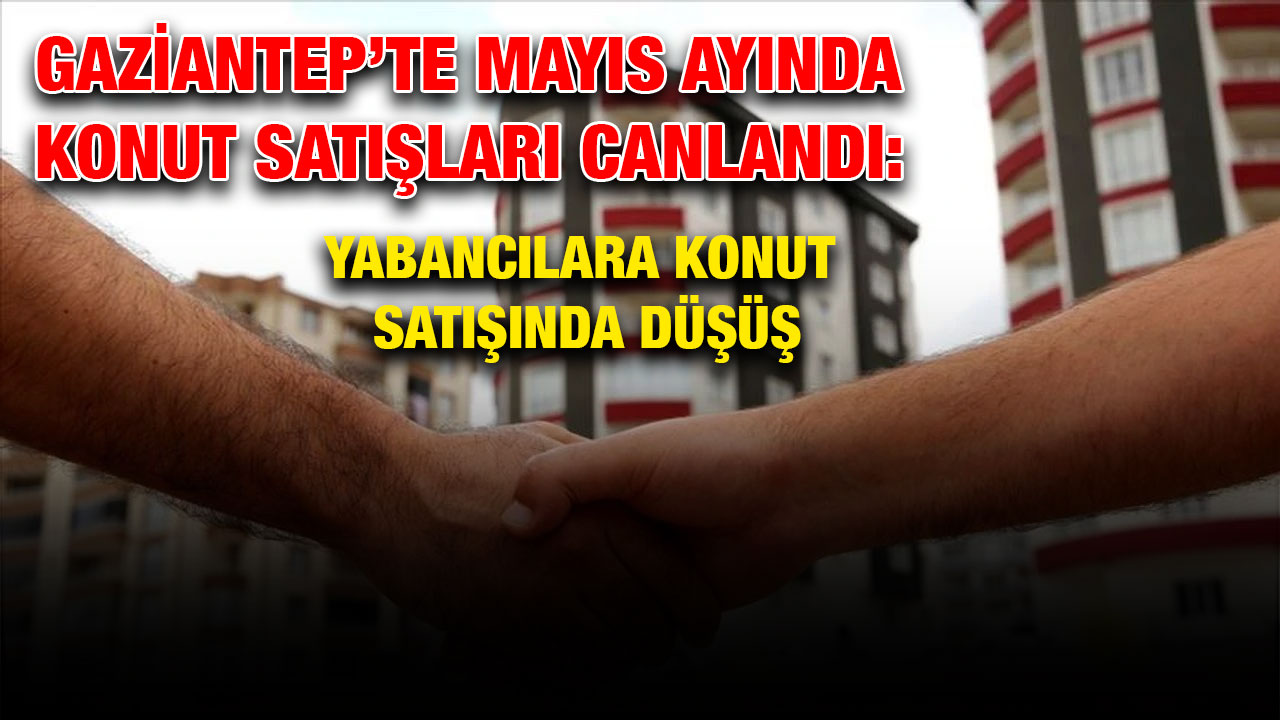 Gaziantep’te Mayıs Ayında Konut Satışları Canlandı