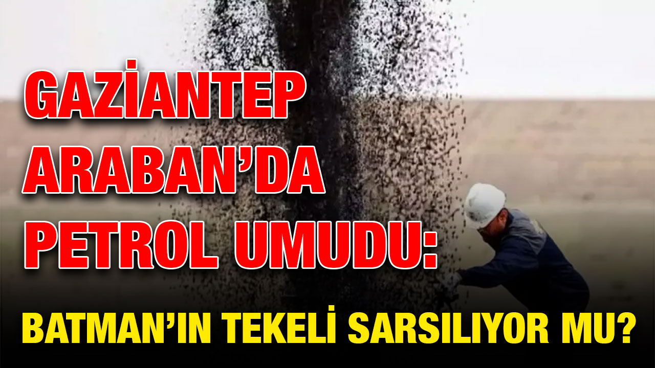Gaziantep Araban’da Petrol Umudu: Batman’ın Tekeli Sarsılıyor mu?