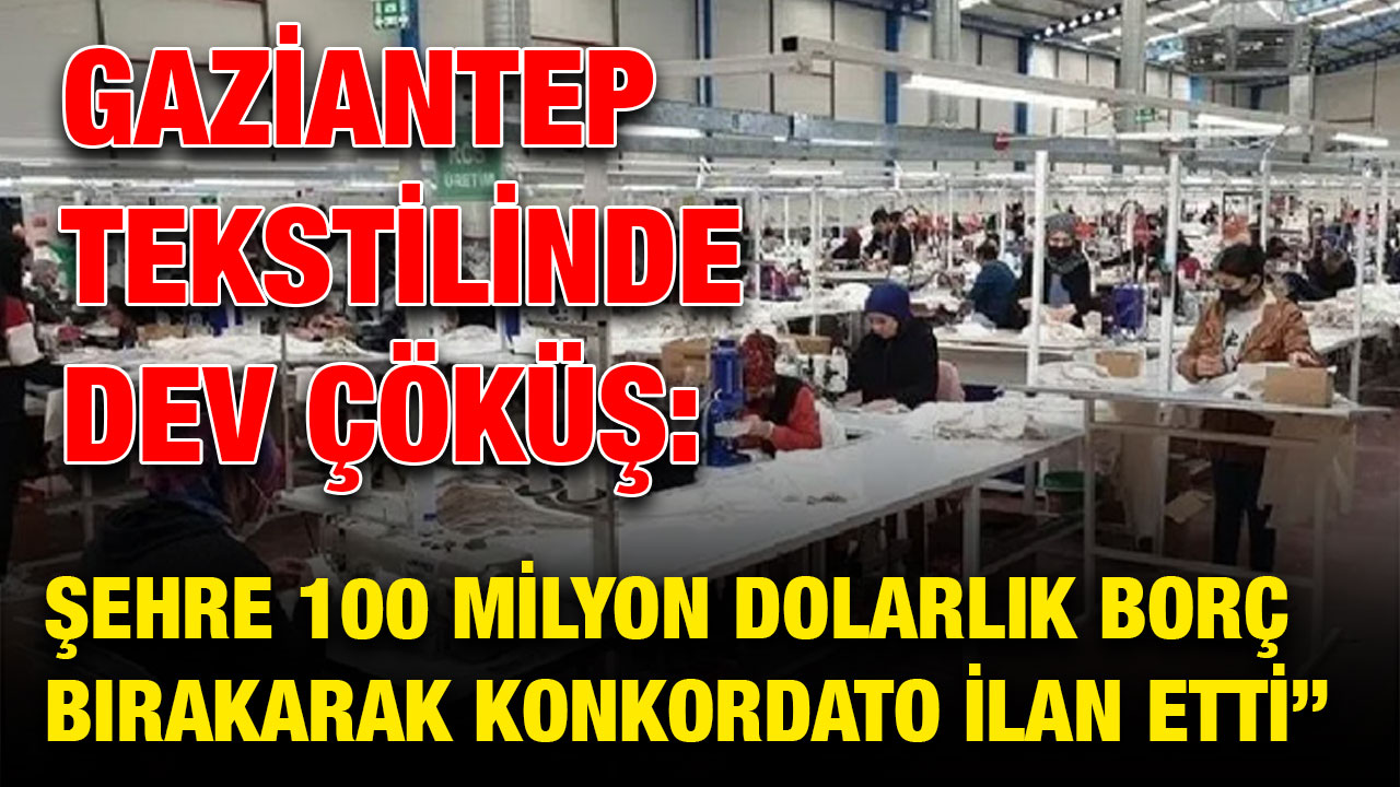 Gaziantep tekstilinde dev çöküş: Şehre 100 milyon dolarlık borç bırakarak konkordato ilan etti