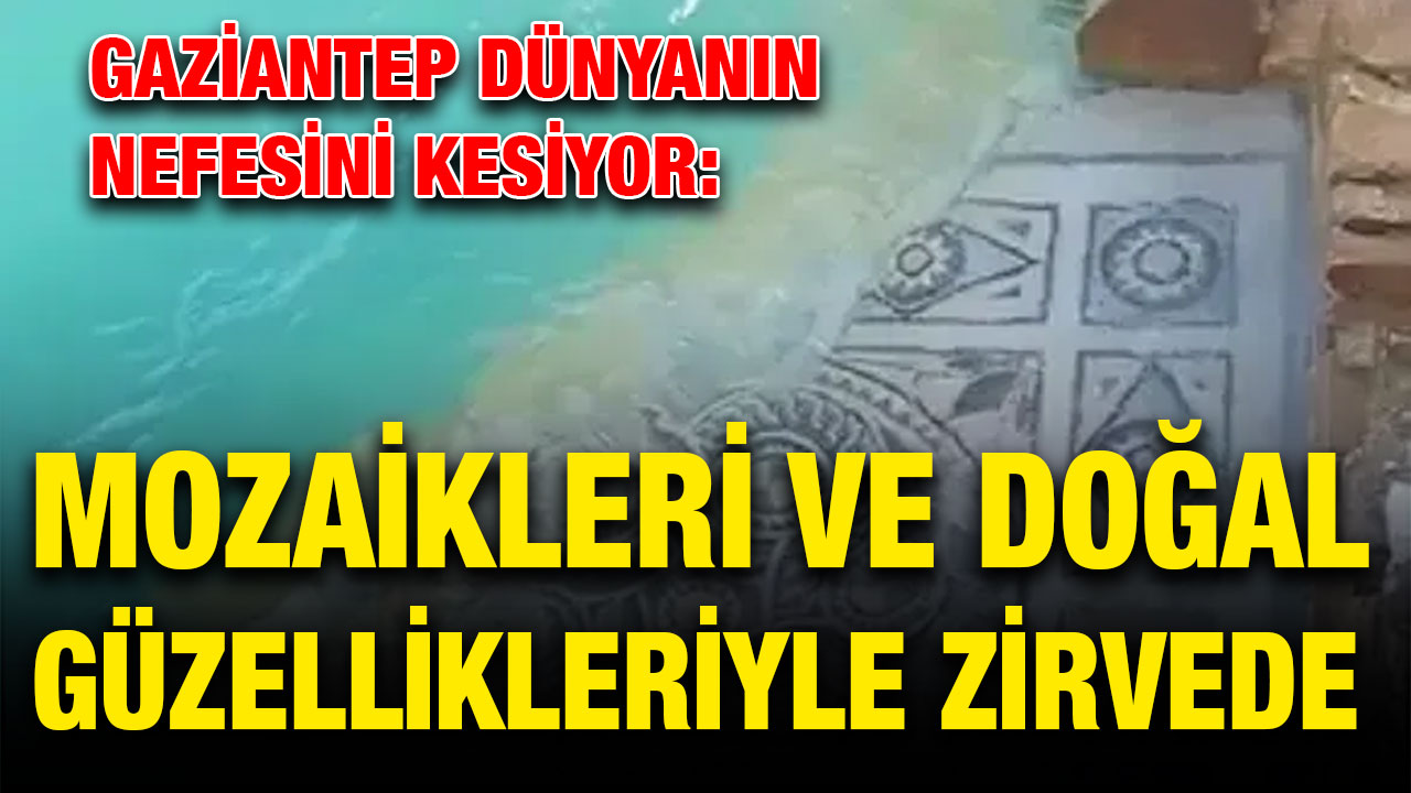 Gaziantep Dünyanın Nefesini Kesiyor: Mozaikleri ve Doğal Güzellikleriyle Zirvede