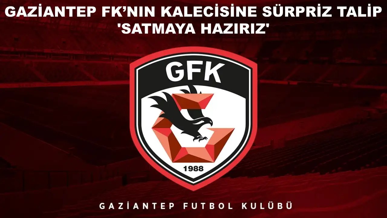 Gaziantep FK’nın Kalecisine Sürpriz Talip: 'Satmaya Hazırız'