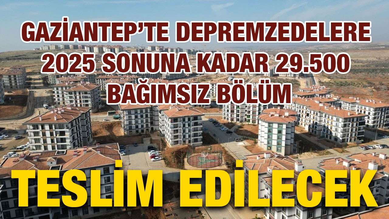 Gaziantep’te Depremzedelere 2025 Sonuna Kadar 29.500 Bağımsız Bölüm Teslim Edilecek