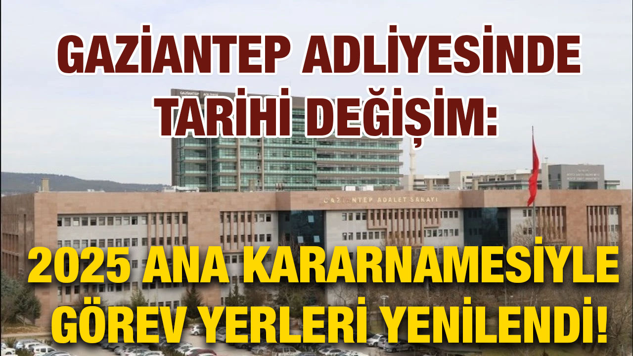 Gaziantep Adliyesinde Tarihi Değişim: 2025 Ana Kararnamesiyle Görev Yerleri Yenilendi!