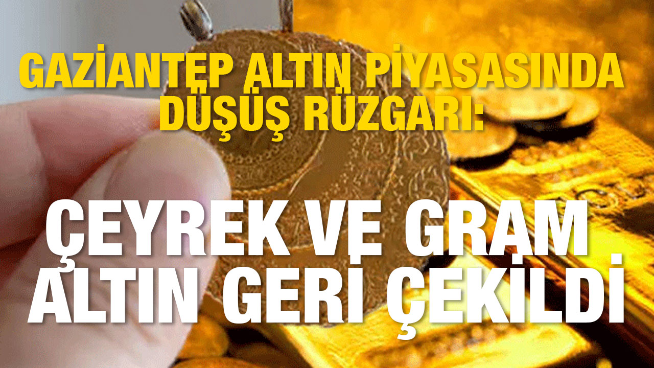 Gaziantep Altın Piyasasında Düşüş Rüzgarı: Çeyrek ve Gram Altın Geri Çekildi