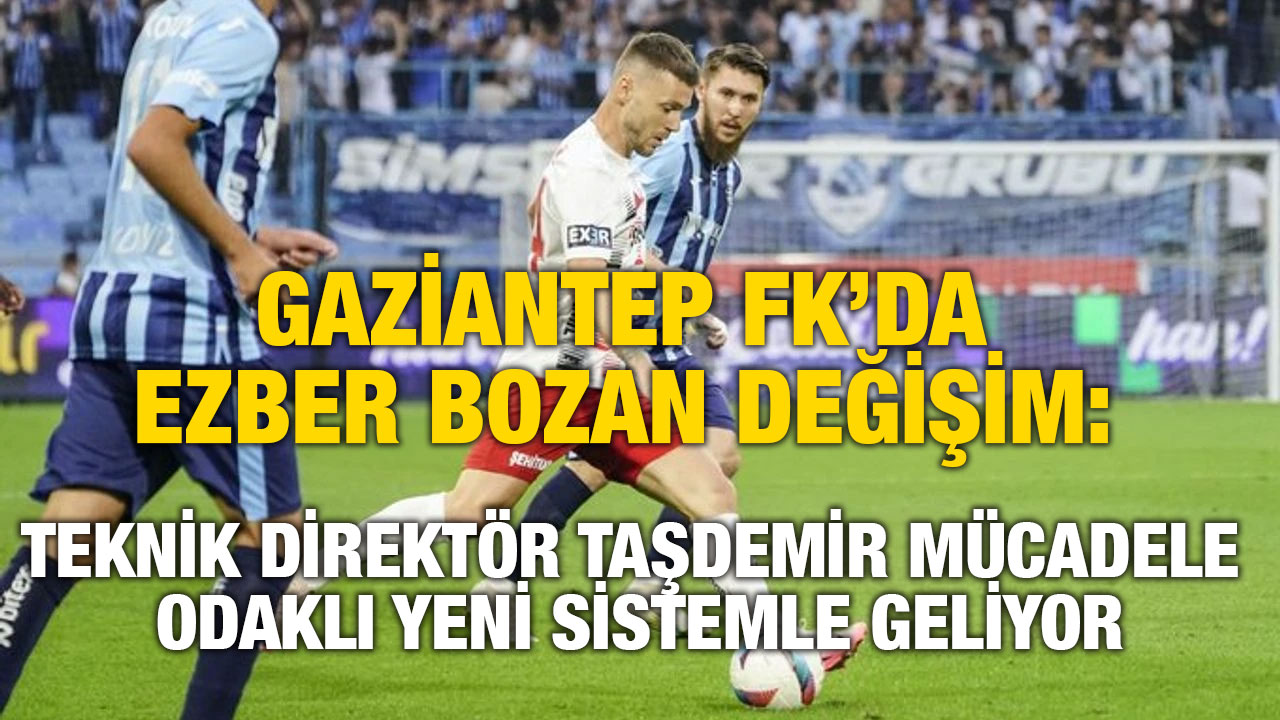 Gaziantep FK’da Ezber Bozan Değişim: Teknik Direktör Taşdemir Mücadele Odaklı Yeni Sistemle Geliyor