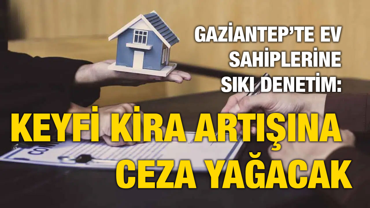 Gaziantep’te Ev Sahiplerine Sıkı Denetim: Keyfi Kira Artışına Ceza Yağacak