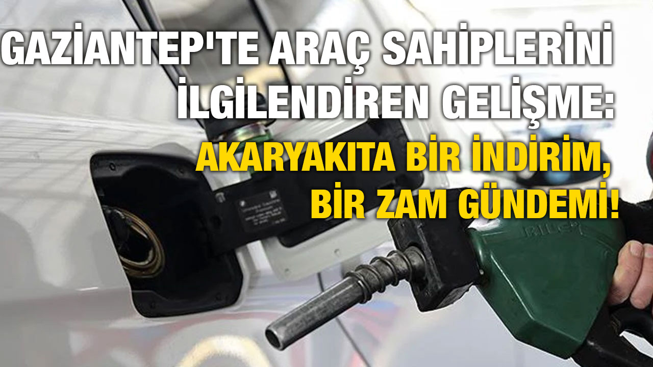 Gaziantep'te Araç Sahiplerini İlgilendiren Gelişme: Akaryakıta Bir İndirim, Bir Zam Gündemi!