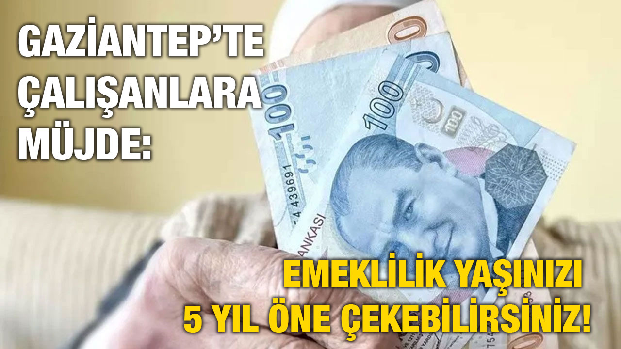 Gaziantep’te Çalışanlara Müjde: Emeklilik Yaşınızı 5 Yıl Öne Çekebilirsiniz!