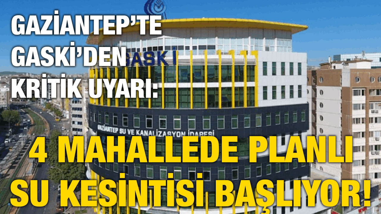 Gaziantep’te GASKİ’den Kritik Uyarı: 4 Mahallede Planlı Su Kesintisi Başlıyor!