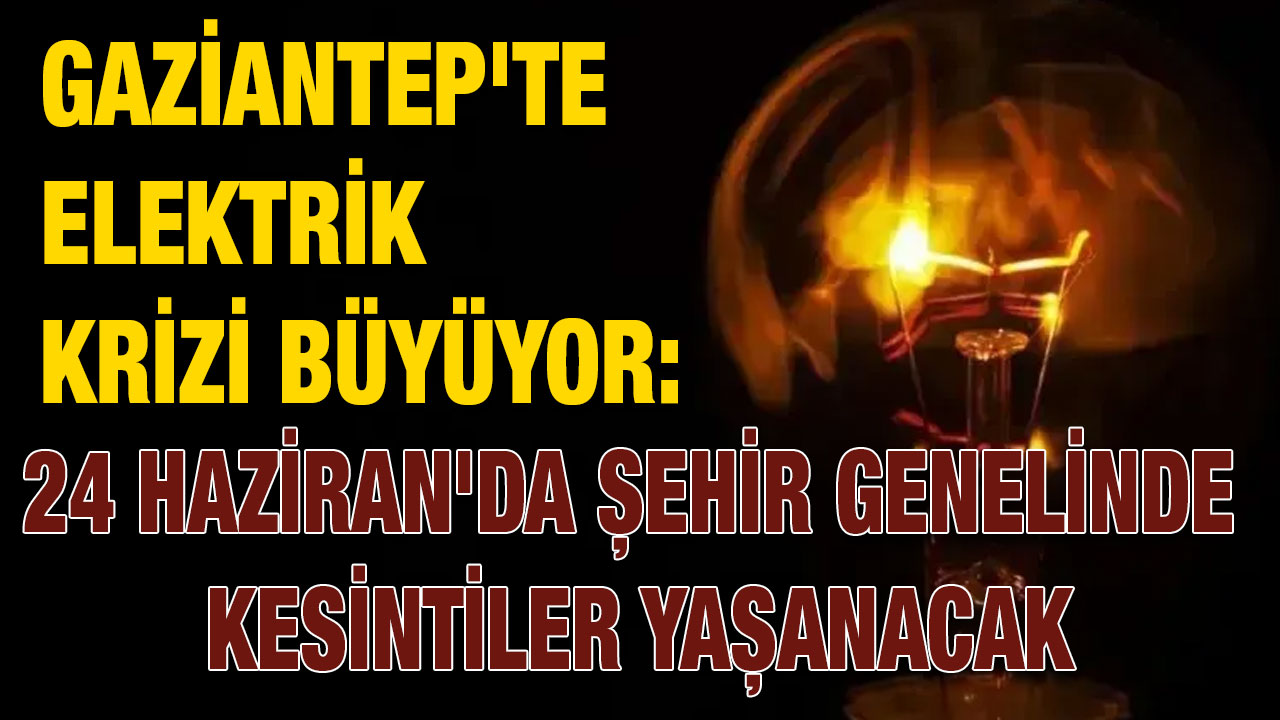 Gaziantep'te Elektrik Krizi Büyüyor: 24 Haziran'da Şehir Genelinde Kesintiler Yaşanacak
