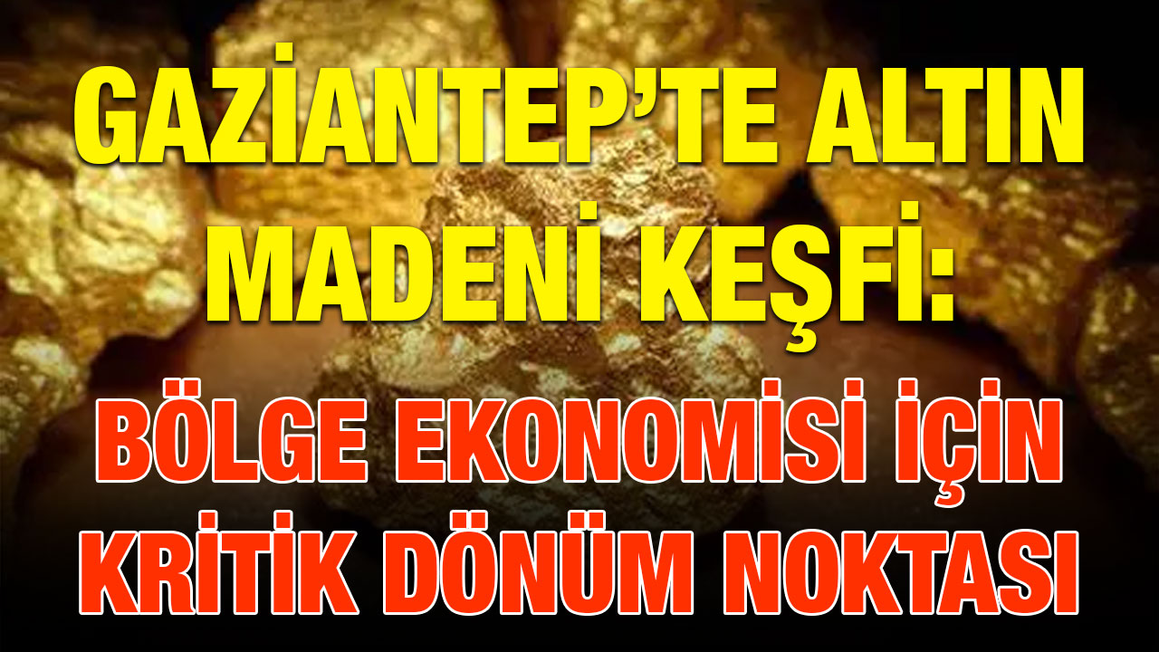 Gaziantep’te Altın Madeni Keşfi: Bölge Ekonomisi İçin Kritik Dönüm Noktası