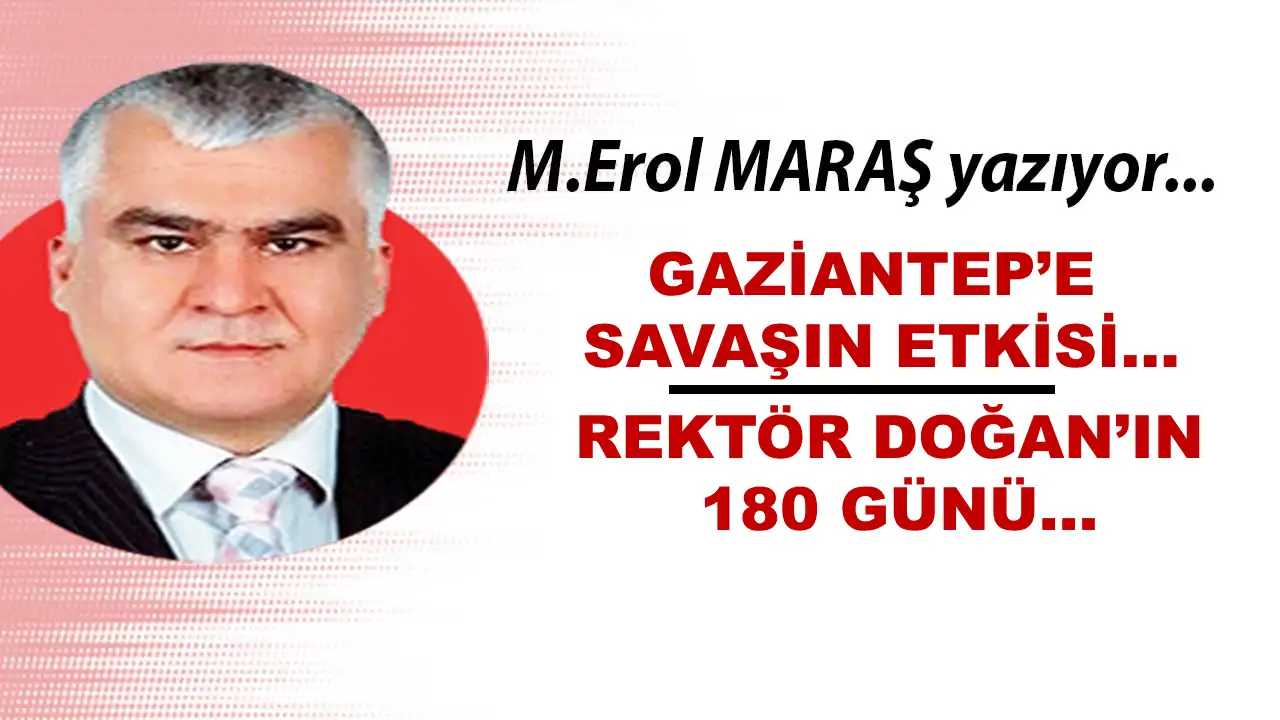 Erol Maraş Yazıyor: 'Gaziantep’e Savaşın Etkisi... - Rektör Doğan’ın 180 Günü...'