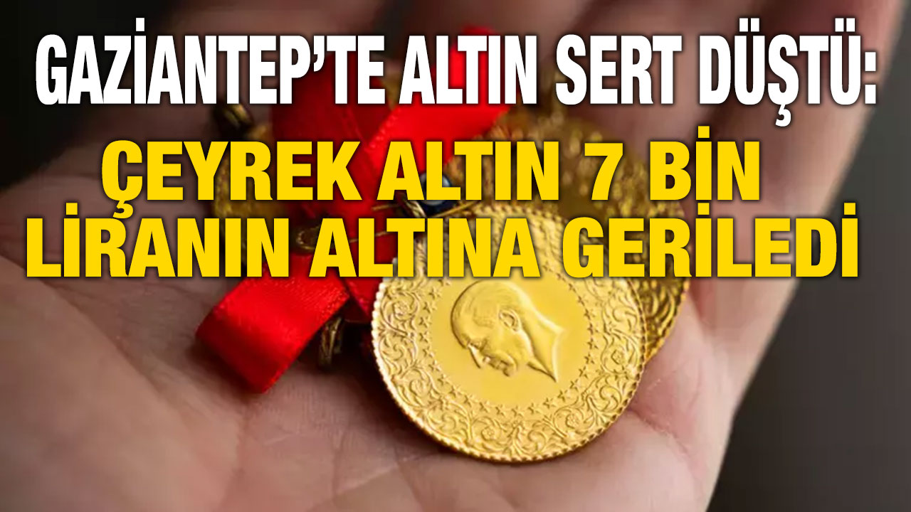 Gaziantep’te Altın Sert Düştü: Çeyrek Altın 7 Bin Liranın Altına Geriledi