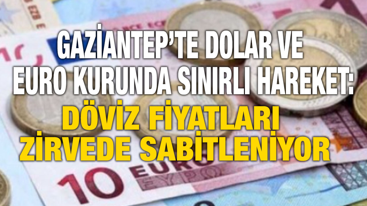 Gaziantep’te Dolar ve Euro Kurunda Sınırlı Hareket: Döviz Fiyatları Zirvede Sabitleniyor