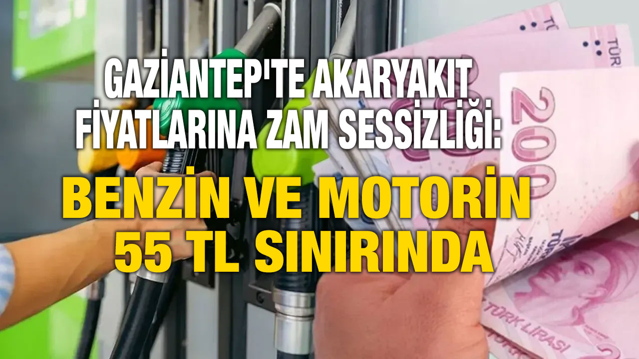 Gaziantep'te Akaryakıt Fiyatlarına Zam Sessizliği: Benzin ve Motorin 55 TL Sınırında