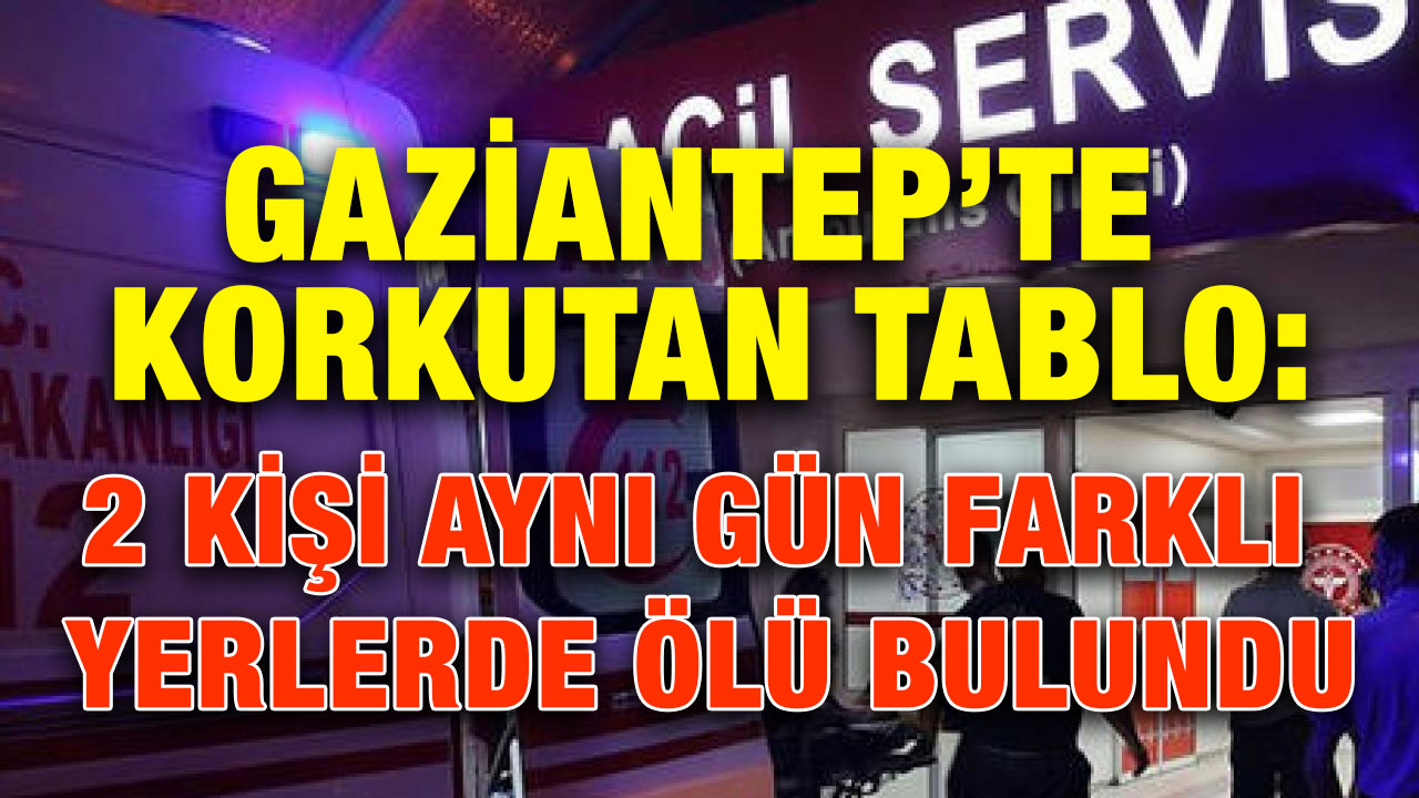 Gaziantep’te Korkutan Tablo: 2 Kişi Aynı Gün Farklı Yerlerde Ölü Bulundu
