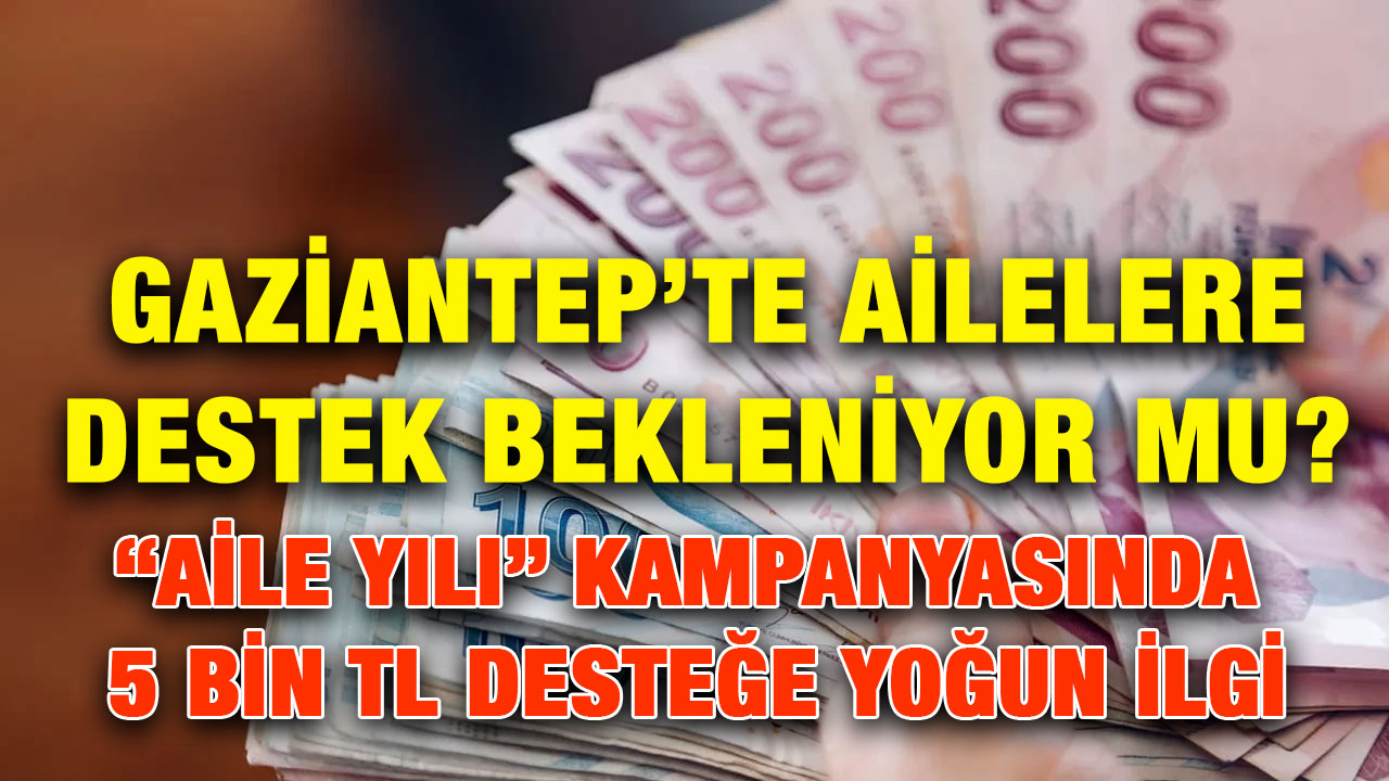 Gaziantep’te Ailelere Destek Bekleniyor mu? “Aile Yılı” Kampanyasında 5 Bin TL Desteğe Yoğun İlgi