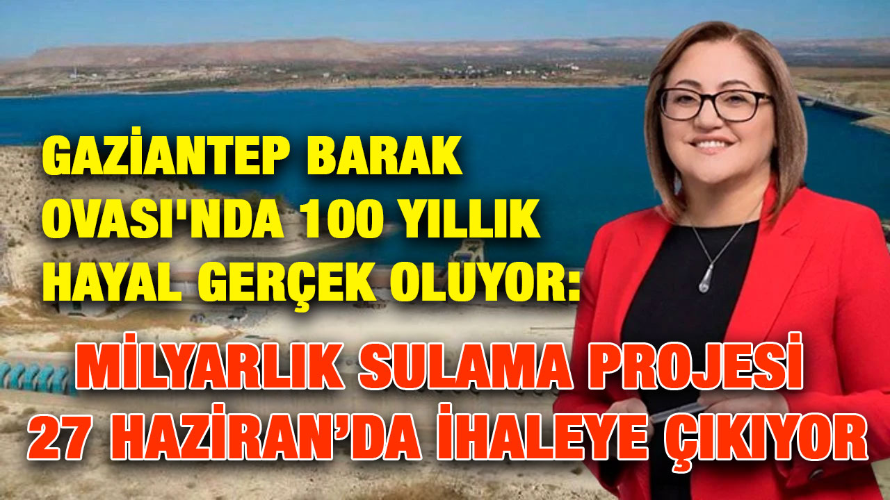 Gaziantep Barak Ovası'nda 100 Yıllık Hayal Gerçek Oluyor: Milyarlık Sulama Projesi 27 Haziran’da İhaleye Çıkıyor