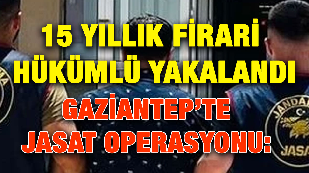 Gaziantep’te JASAT Operasyonu: 15 Yıllık Firari Hükümlü Yakalandı