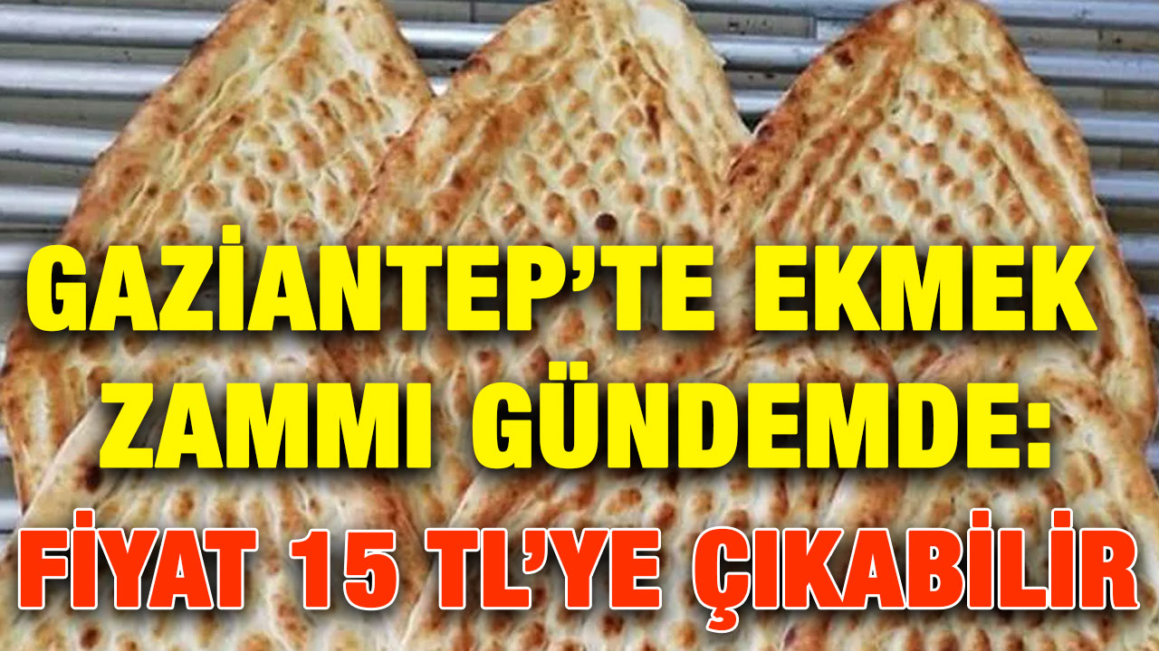 Gaziantep’te Ekmek Zammı Gündemde: Fiyat 15 TL’ye Çıkabilir
