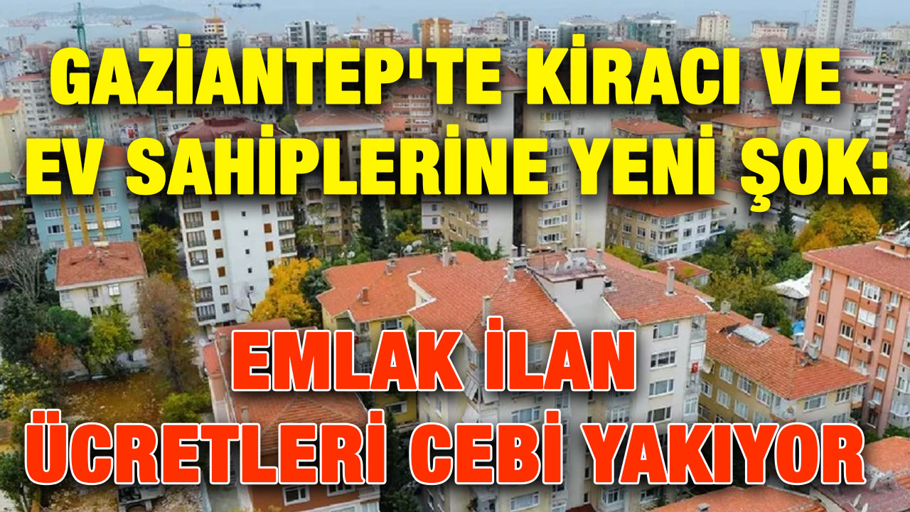 Gaziantep'te Kiracı ve Ev Sahiplerine Yeni Şok: Emlak İlan Ücretleri Cebi Yakıyor
