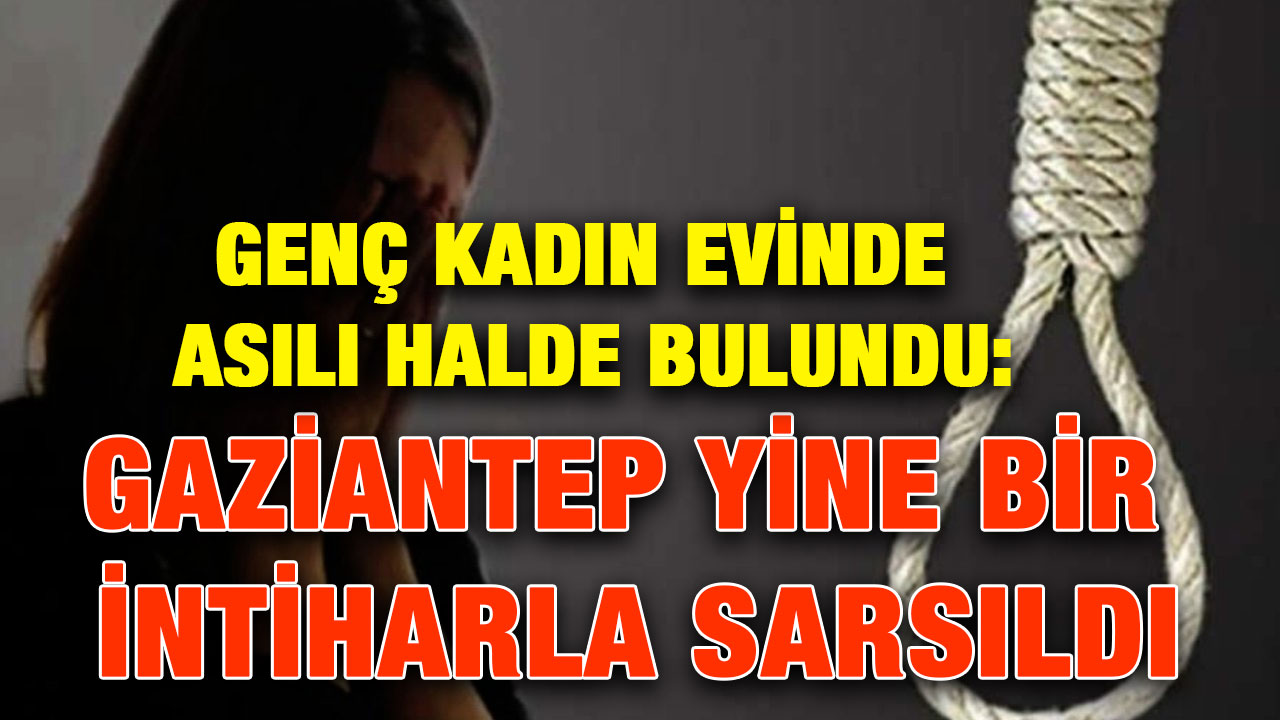 Genç Kadın Evinde Asılı Halde Bulundu: Gaziantep Yine Bir İntiharla Sarsıldı