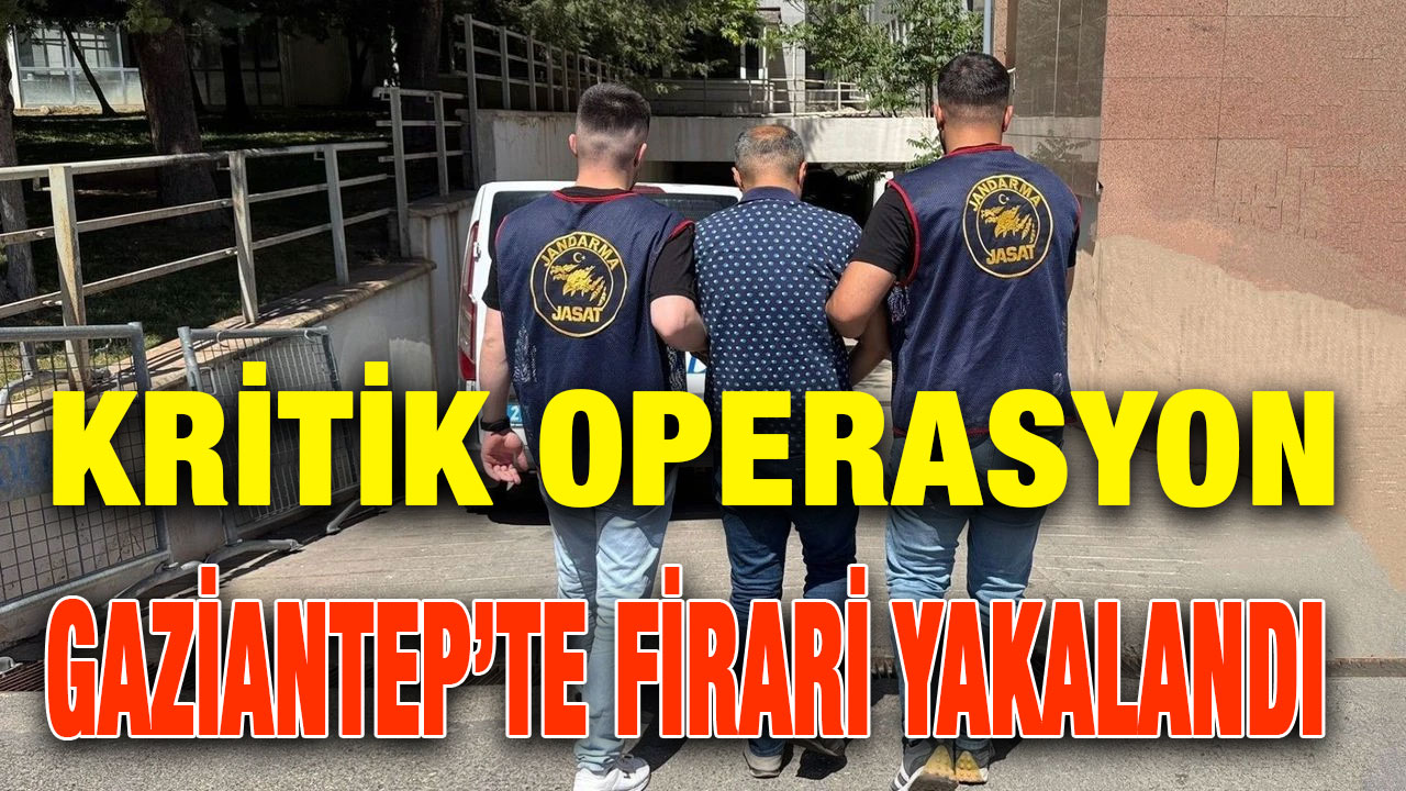 Kritik Operasyon : Gaziantep’te Firari Yakalandı