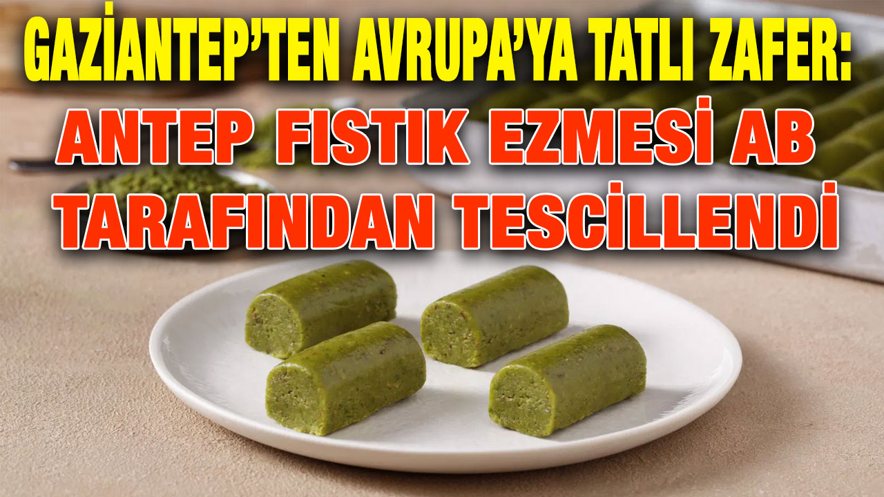 Gaziantep’ten Avrupa’ya Tatlı Zafer: Antep Fıstık Ezmesi AB Tarafından Tescillendi