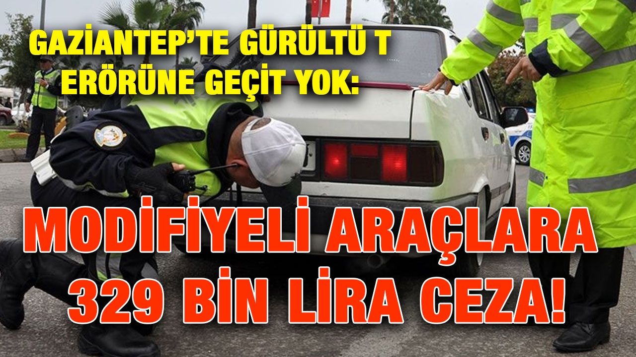 Gaziantep’te Gürültü Terörüne Geçit Yok: Modifiyeli Araçlara 329 Bin Lira Ceza!