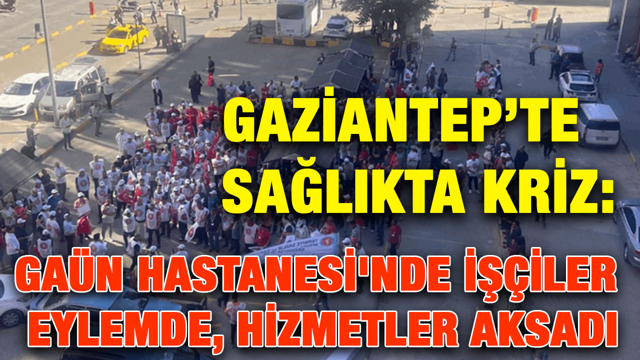 Gaziantep’te Sağlıkta Kriz: GAÜN Hastanesi'nde İşçiler Eylemde, Hizmetler Aksadı