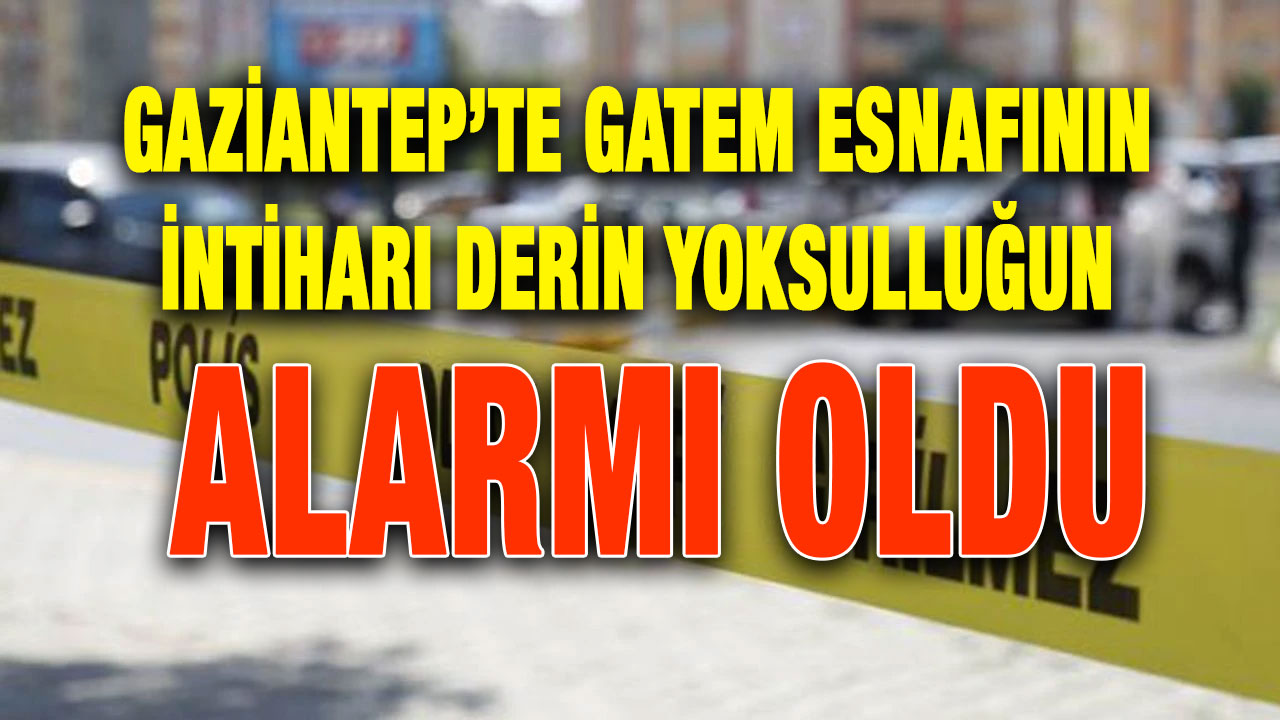 Gaziantep’te GATEM Esnafının İntiharı Derin Yoksulluğun Alarmı Oldu
