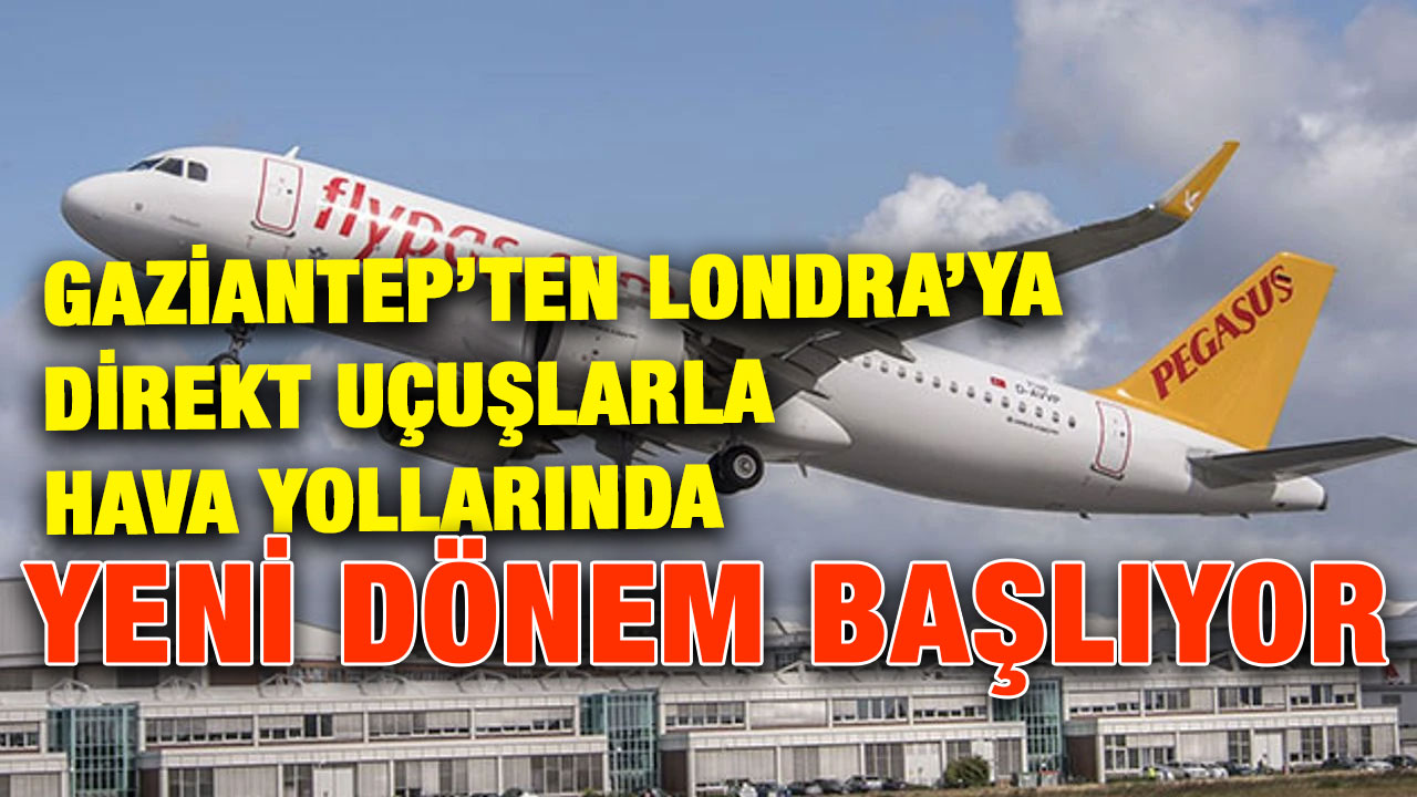 Gaziantep’ten Londra’ya Direkt Uçuşlarla Hava Yollarında Yeni Dönem Başlıyor