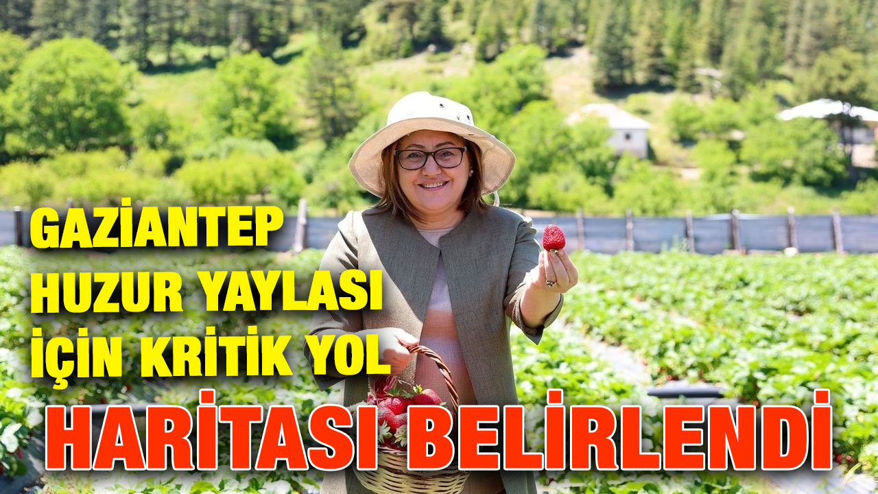 Gaziantep Huzur Yaylası İçin Kritik Yol Haritası Belirlendi