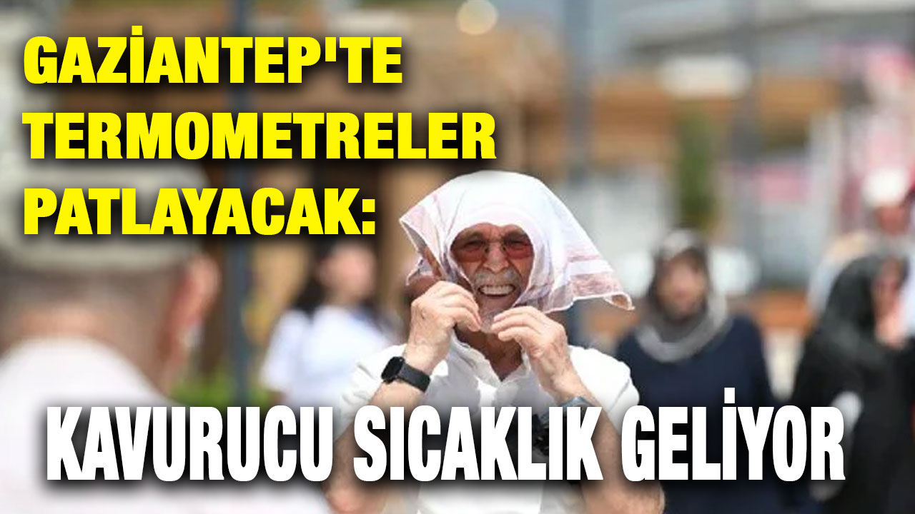 Gaziantep'te Termometreler Patlayacak: Kavurucu Sıcaklık Geliyor