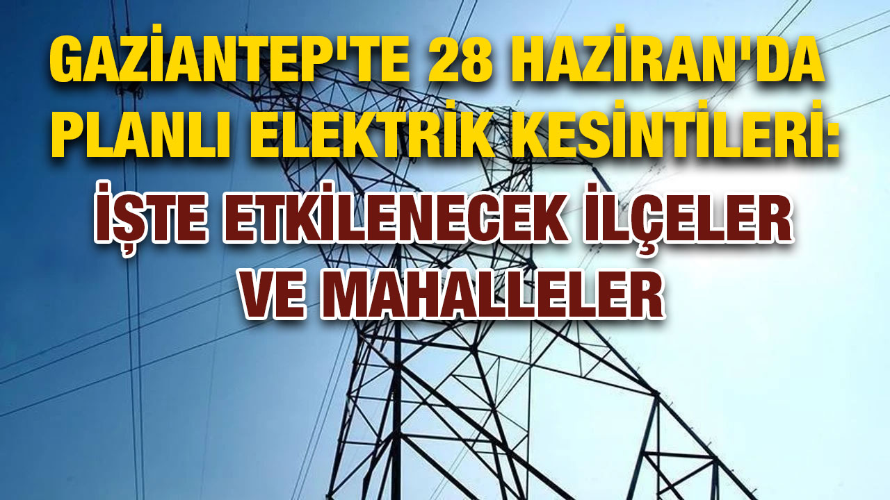 Gaziantep'te 28 Haziran'da Planlı Elektrik Kesintileri: İşte Etkilenecek İlçeler ve Mahalleler
