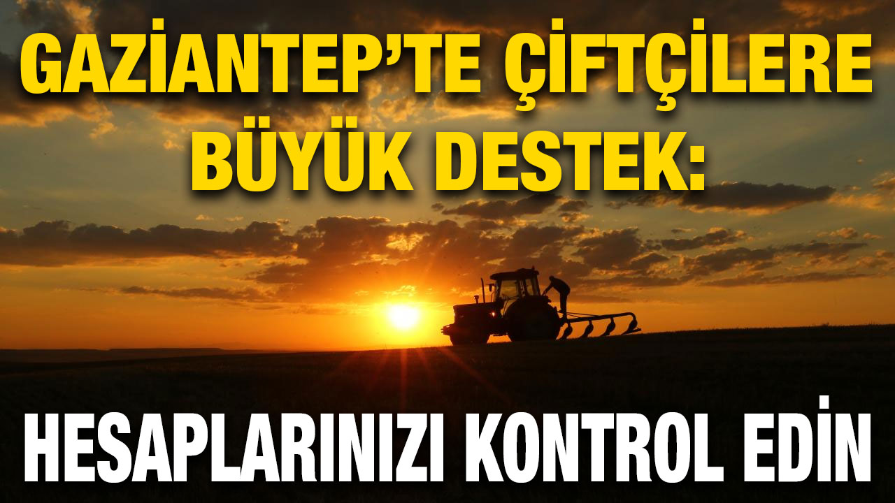 Gaziantep’te Çiftçilere Büyük Destek: Hesaplarınızı Kontrol Edin