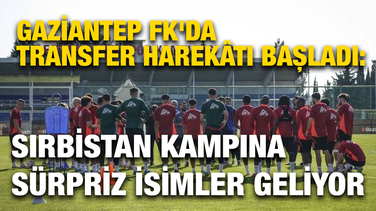 Gaziantep FK'da Transfer Harekâtı Başladı: Sırbistan Kampına Sürpriz İsimler Geliyor