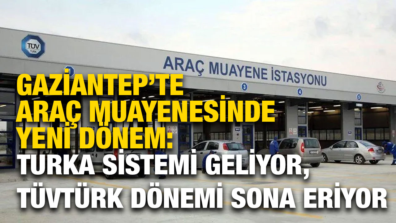 Gaziantep’te Araç Muayenesinde Yeni Dönem: TURKA Sistemi Geliyor, TÜVTÜRK Dönemi Sona Eriyor