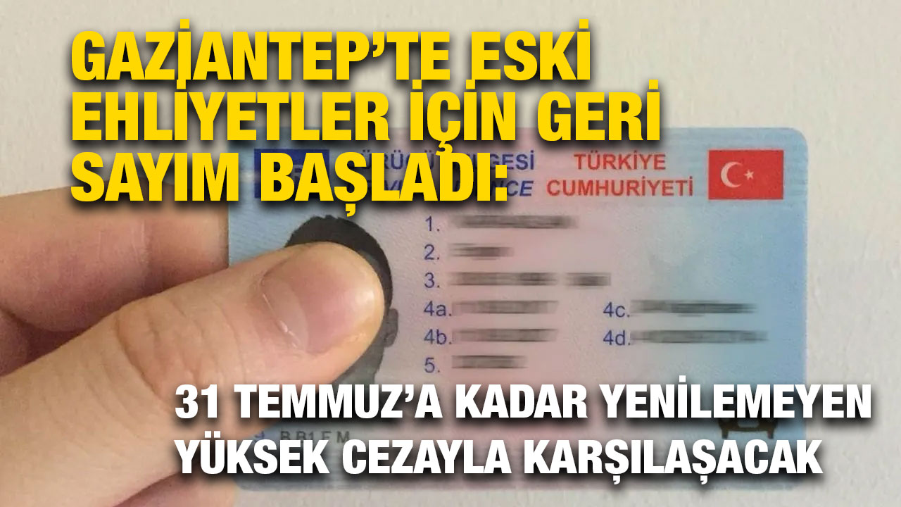 Gaziantep’te Eski Ehliyetler İçin Geri Sayım Başladı: 31 Temmuz’a Kadar Yenilemeyen Yüksek Cezayla Karşılaşacak