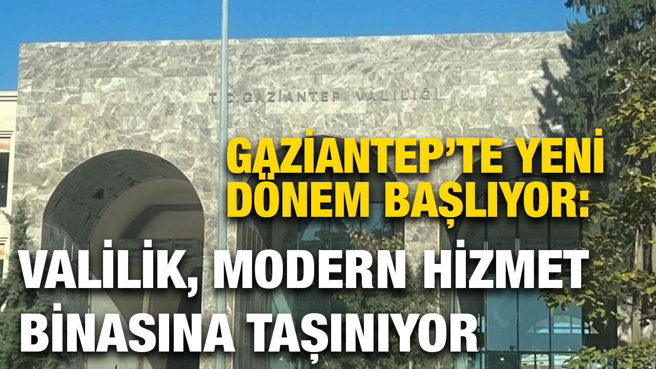 Gaziantep’te Yeni Dönem Başlıyor: Valilik, Modern Hizmet Binasına Taşınıyor