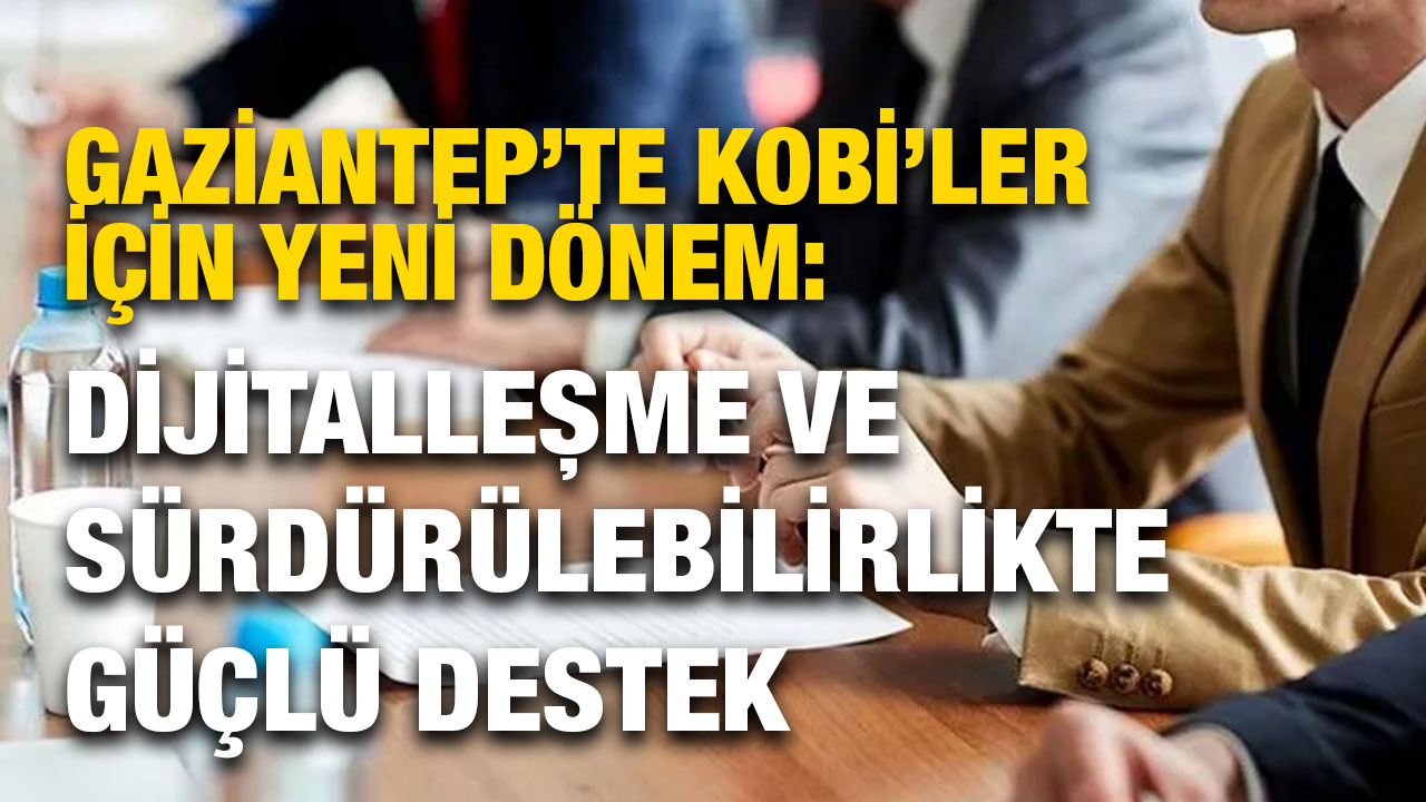 Gaziantep’te KOBİ’ler İçin Yeni Dönem: Dijitalleşme ve Sürdürülebilirlikte Güçlü Destek