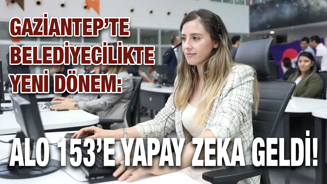 Gaziantep’te Belediyecilikte Yeni Dönem: ALO 153’e Yapay Zeka Geldi!