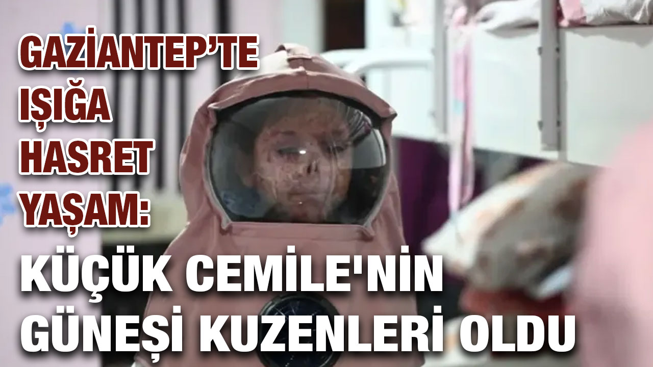 Gaziantep’te Işığa Hasret Yaşam: Küçük Cemile'nin Güneşi Kuzenleri Oldu